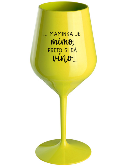...MAMINKA JE MIMO, PRETO SI DÁ VÍNO...  - žlutá nerozbitná sklenice na víno 470 ml