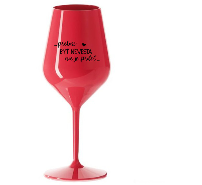...PRETOŽE BYŤ NEVESTA NIE JE PRDEL... - červený nerozbitný pohár na víno 470 ml