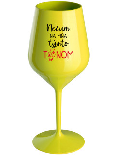 NEČUM NA MŇA TÝMTO TÓÓNOM - žltý nerozbitný pohár na víno 470 ml