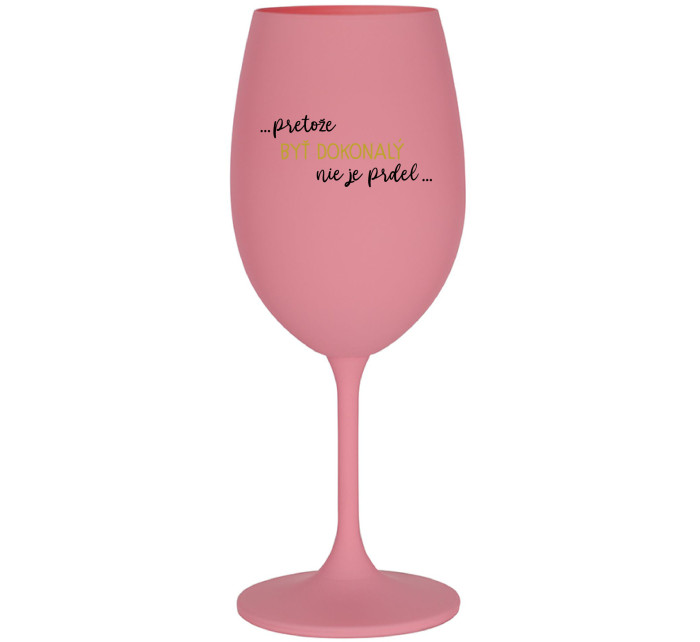 ...PRETOŽE BYŤ DOKONALÝ NIE JE PRDEL... - ružový pohár na víno 350 ml