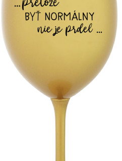 ...PRETOŽE BYŤ NORMÁLNY NIE JE PRDEL... - zlatý pohár na víno 350 ml