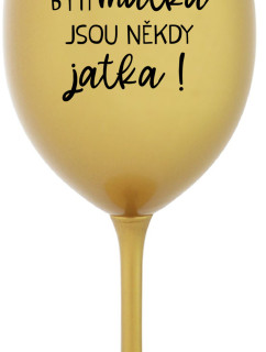 BÝTI MATKA JSOU NĚKDY JATKA! - zlatý pohár na víno 350 ml