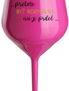 ...PRETOŽE BYŤ NORMÁLNY NIE JE PRDEL... - růžový nerozbitný pohár na víno 470 ml
