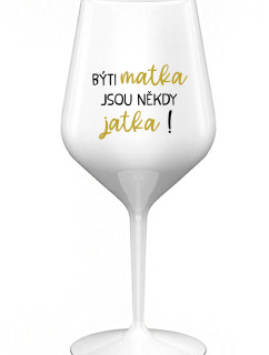 BÝTI MATKA JSOU NĚKDY JATKA! - biely nerozbitný pohár na víno 470 ml